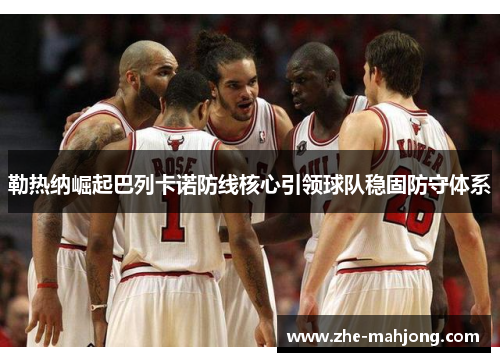 勒热纳崛起巴列卡诺防线核心引领球队稳固防守体系