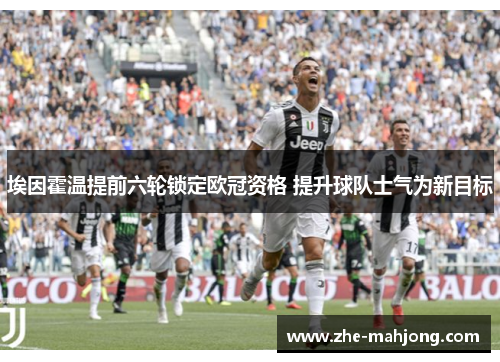 埃因霍温提前六轮锁定欧冠资格 提升球队士气为新目标