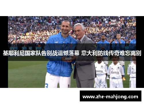 基耶利尼国家队告别战遗憾落幕 意大利防线传奇难忘离别