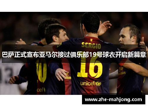 巴萨正式宣布亚马尔接过俱乐部19号球衣开启新篇章 巴萨正式宣布亚马尔接过俱乐部19号球衣开启新篇章
