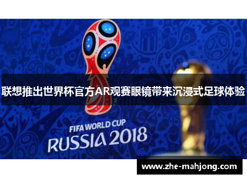 联想推出世界杯官方AR观赛眼镜带来沉浸式足球体验