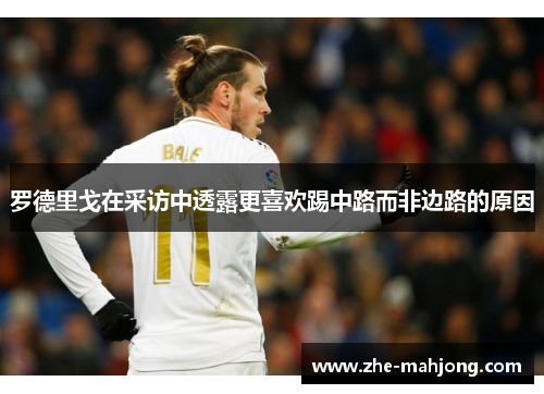 罗德里戈在采访中透露更喜欢踢中路而非边路的原因