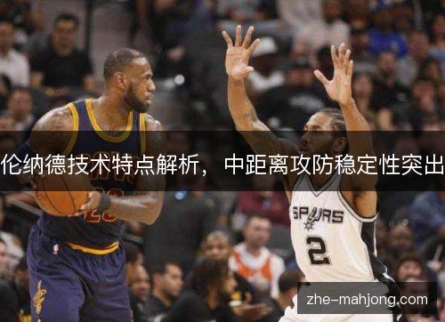 伦纳德技术特点解析，中距离攻防稳定性突出